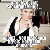 A TODOS QUE ME SACANEARAM HOJE ....ADOREI ... VOU RESPONDER DEPOIS , HOJE ESTOU OCUPADA .