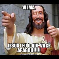VILMA,JESUS LEU O QUE VOCÊ APAGOU!!!!!