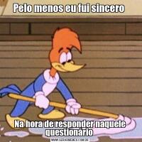 Pelo menos eu fui sincero Na hora de responder naquele questionário 