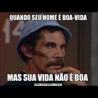 QUANDO SEU NOME É BOA-VIDAMAS SUA VIDA NÃO É BOA 
