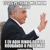 ESSES PETISTAS ME AMAM MUITOE EU AQUI RINDO DELES E ROUBANDO O PAÍS,LMAO