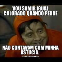 VOU SUMIR IGUAL COLORADO QUANDO PERDENÃO CONTAVAM COM MINHA ASTÚCIA. 