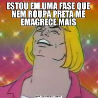 ESTOU EM.UMA FASE QUE NEM ROUPA PRETA ME EMAGRECE MAIS