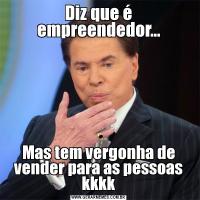 Diz que é empreendedor...Mas tem vergonha de vender para as pessoas kkkk