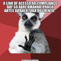 O LINK DE ACESSO AO COMPLIANCE DAY SÓ ABRE AMANHÃ, POUCO ANTES DA ABERTURA DO EVENTO. 