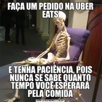 FAÇA UM PEDIDO NA UBER EATSE TENHA PACIÊNCIA, POIS NUNCA SE SABE QUANTO TEMPO VOCÊ ESPERARÁ PELA COMIDA