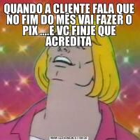 QUANDO A CLIENTE FALA QUE NO FIM DO MÊS VAI FAZER O PIX ....E VC FINJE QUE ACREDITA