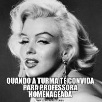 QUANDO A TURMA TE CONVIDA PARA PROFESSORA HOMENAGEADA