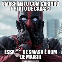 SMASH FEITO COM CARINHO E PERTO DE CASA??ESSA **** DE SMASH É BOM DE MAIS!!!