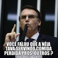 VOCÊ FALOU QUE A NÉIA TAVA SERVINDO COMIDA PERDIDA PROS  OUTROS ?