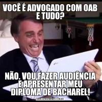 VOCÊ É ADVOGADO COM OAB E TUDO?NÃO. VOU FAZER AUDIÊNCIA E APRESENTAR MEU DIPLOMA DE BACHAREL!