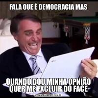 FALA QUE É DEMOCRACIA MASQUANDO DOU MINHA OPNIÃO QUER ME EXCLUIR DO FACE