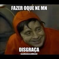 FAZER OQUE NE MNDISGRAÇA