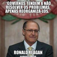 “GOVERNOS TENDEM A NÃO RESOLVER OS PROBLEMAS, APENAS REORGANIZÁ-LOS.”
RONALD REAGAN