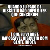QUANDO EU PARO DE DISCUTIR NÃO QUER DIZER QUE CONCORDEIÉ QUE EU VI QUE É IMPOSSÍVEL DISCUTIR COM GENTE IDIOTA