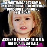 A MORTEM5454 TA COM A INTERNET RUIM (REDE OI) E NAO CONSEGUE FICAR ON NO STEIPCHATASSINE O PRIVACY DELA ELA VAI FICAR BEM FELIZ