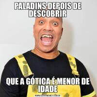 PALADINS DEPOIS DE DESCOBRIRQUE A GÓTICA É MENOR DE IDADE