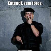 Entendi: sem fotos.