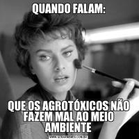 QUANDO FALAM:QUE OS AGROTÓXICOS NÃO FAZEM MAL AO MEIO AMBIENTE