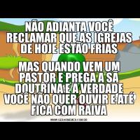 NÃO ADIANTA VOCÊ RECLAMAR QUE AS IGREJAS DE HOJE ESTÃO FRIASMAS QUANDO VEM UM PASTOR E PREGA A SÃ DOUTRINA E A VERDADE VOCÊ NÃO QUER OUVIR E ATÉ FICA COM RAIVA