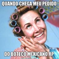 QUANDO CHEGA MEU PEDIDODO BOTECO MEXICANO RP