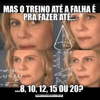 MAS O TREINO ATÉ A FALHA É PRA FAZER ATÉ......8, 10, 12, 15 OU 20?