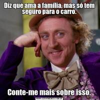 Diz que ama a família, mas só tem seguro para o carro.Conte-me mais sobre isso.