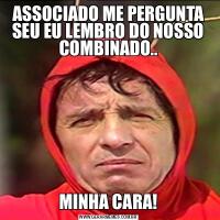 ASSOCIADO ME PERGUNTA SEU EU LEMBRO DO NOSSO COMBINADO..MINHA CARA!