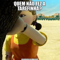 QUEM NÃO FEZ A TAREFINHA?
