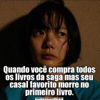 Quando você compra todos os livros da saga mas seu casal favorito morre no primeiro livro.