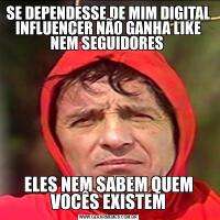 SE DEPENDESSE DE MIM DIGITAL INFLUENCER NÃO GANHA LIKE NEM SEGUIDORES ELES NEM SABEM QUEM VOCÊS EXISTEM