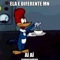 ELA E DIFERENTE MNAÍ AÍ