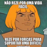 NÃO REZE POR UMA VIDA FÁCIL,REZE POR FORÇAS PARA SUPORTAR UMA DIFÍCIL.