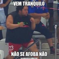 VEM TRANQUILONÃO SE AFOBA NÃO