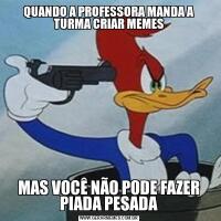 QUANDO A PROFESSORA MANDA A TURMA CRIAR MEMESMAS VOCÊ NÃO PODE FAZER PIADA PESADA