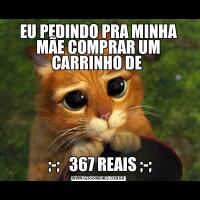 EU PEDINDO PRA MINHA MÃE COMPRAR UM CARRINHO DE  ;-;   367 REAIS ;-;