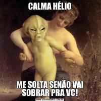 CALMA HÉLIOME SOLTA SENÃO VAI SOBRAR PRA VC!