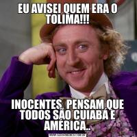 EU AVISEI QUEM ERA O TOLIMA!!!INOCENTES, PENSAM QUE TODOS SÃO CUIABÁ E AMÉRICA..