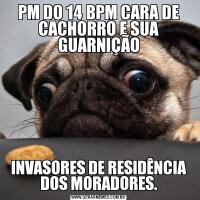 PM DO 14 BPM CARA DE CACHORRO E SUA GUARNIÇÃOINVASORES DE RESIDÊNCIA DOS MORADORES.