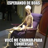 ESPERANDO DE BOASVOCÊ ME CHAMAR PARA CONVERSAR