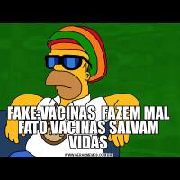 FAKE:VACINAS  FAZEM MAL FATO VACINAS SALVAM VIDAS