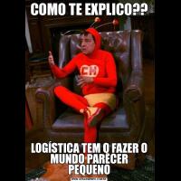 COMO TE EXPLICO??LOGÍSTICA TEM Q FAZER O MUNDO PARECER PEQUENO