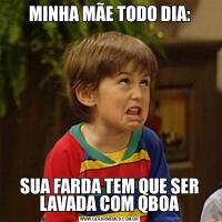 MINHA MÃE TODO DIA:SUA FARDA TEM QUE SER LAVADA COM QBOA