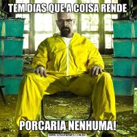 TEM DIAS QUE A COISA RENDEPORCARIA NENHUMA!