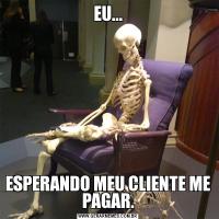 EU...ESPERANDO MEU CLIENTE ME PAGAR.