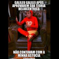 GALILEU GALILEI APÓS APROVAREM SUA TEORIA HELIOCÊNTRICANÃO CONTAVAM COM A MINHA ASTÚCIA