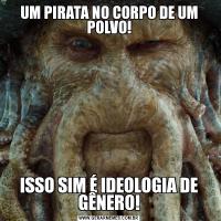 UM PIRATA NO CORPO DE UM POLVO!ISSO SIM É IDEOLOGIA DE GÊNERO!