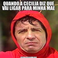QUANDO A CECILIA DIZ QUE VAI LIGAR PARA MINHA MAE