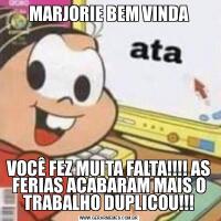 MARJORIE BEM VINDAVOCÊ FEZ MUITA FALTA!!!! AS FERIAS ACABARAM MAIS O TRABALHO DUPLICOU!!!