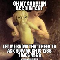 OH MY GOD!!! AN ACCOUNTANTLET ME KNOW THAT I NEED TO ASK HOW MUCH IS 1238 TIMES 4569